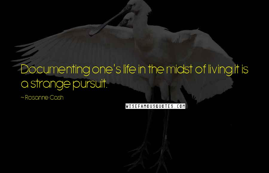 Rosanne Cash Quotes: Documenting one's life in the midst of living it is a strange pursuit.