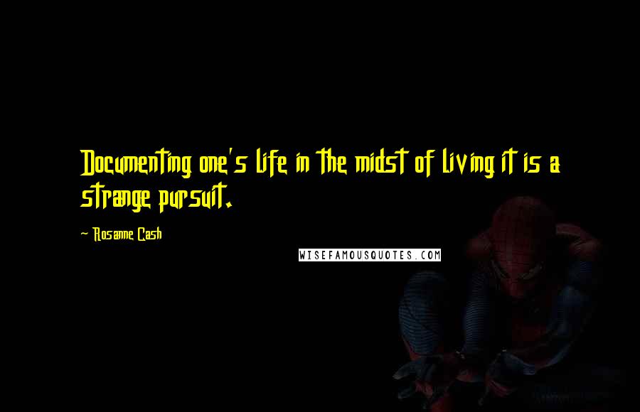 Rosanne Cash Quotes: Documenting one's life in the midst of living it is a strange pursuit.