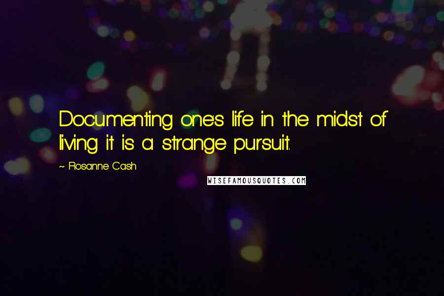 Rosanne Cash Quotes: Documenting one's life in the midst of living it is a strange pursuit.