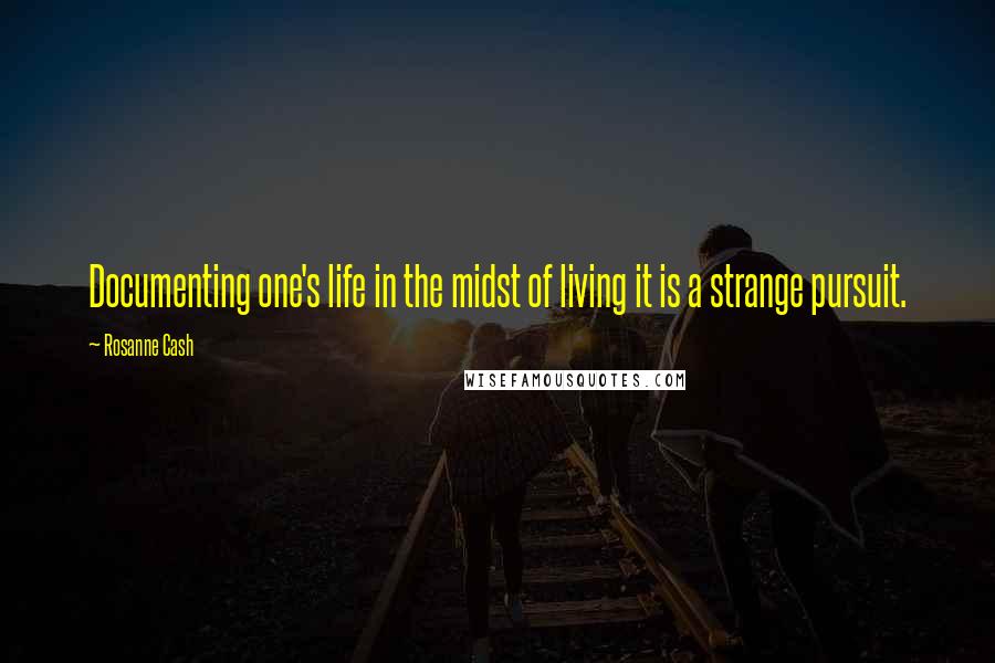 Rosanne Cash Quotes: Documenting one's life in the midst of living it is a strange pursuit.