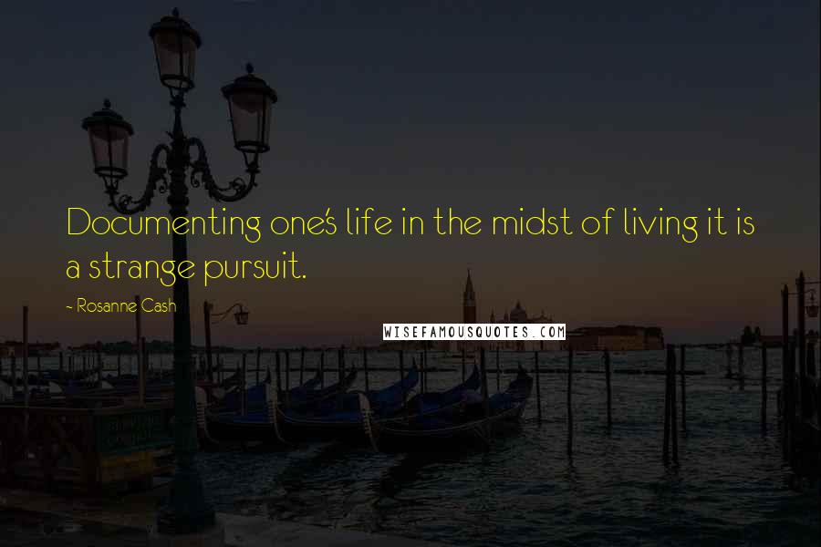 Rosanne Cash Quotes: Documenting one's life in the midst of living it is a strange pursuit.