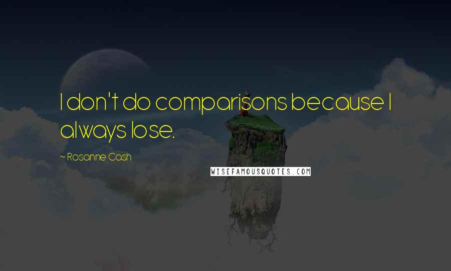 Rosanne Cash Quotes: I don't do comparisons because I always lose.