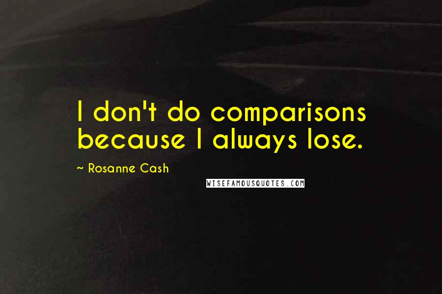 Rosanne Cash Quotes: I don't do comparisons because I always lose.
