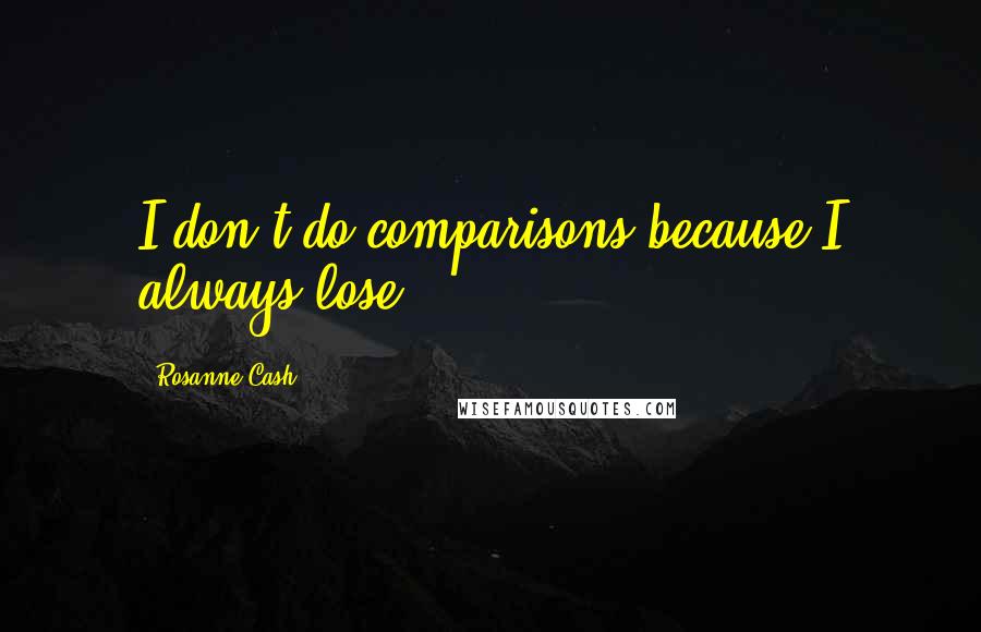 Rosanne Cash Quotes: I don't do comparisons because I always lose.