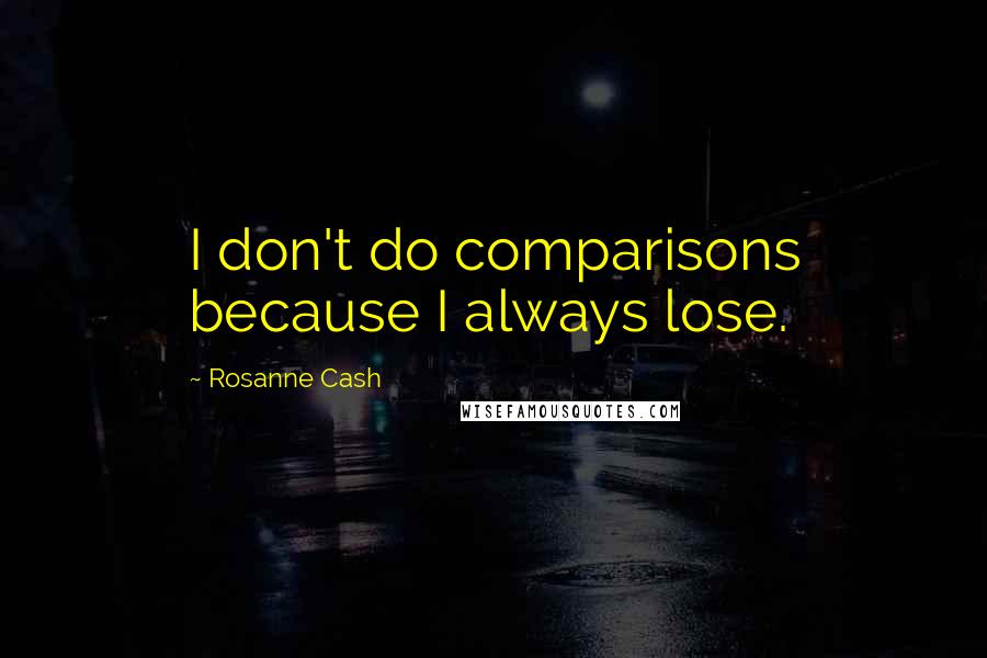 Rosanne Cash Quotes: I don't do comparisons because I always lose.