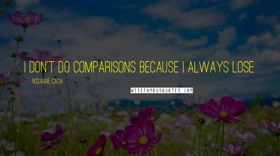 Rosanne Cash Quotes: I don't do comparisons because I always lose.