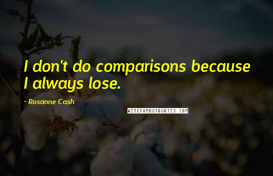 Rosanne Cash Quotes: I don't do comparisons because I always lose.