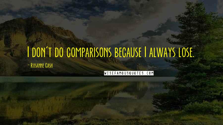 Rosanne Cash Quotes: I don't do comparisons because I always lose.