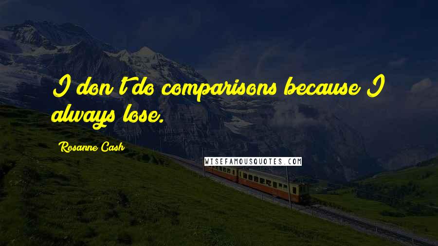 Rosanne Cash Quotes: I don't do comparisons because I always lose.