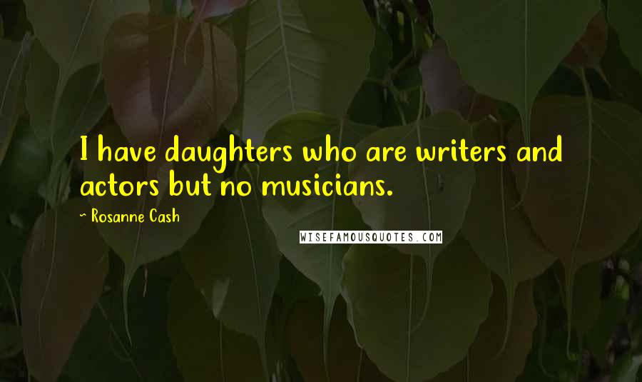 Rosanne Cash Quotes: I have daughters who are writers and actors but no musicians.