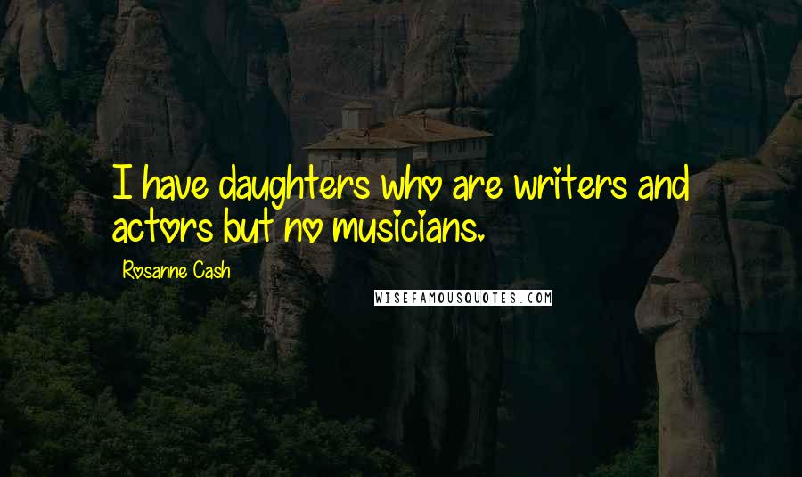 Rosanne Cash Quotes: I have daughters who are writers and actors but no musicians.