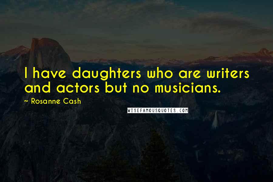 Rosanne Cash Quotes: I have daughters who are writers and actors but no musicians.