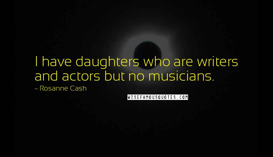 Rosanne Cash Quotes: I have daughters who are writers and actors but no musicians.