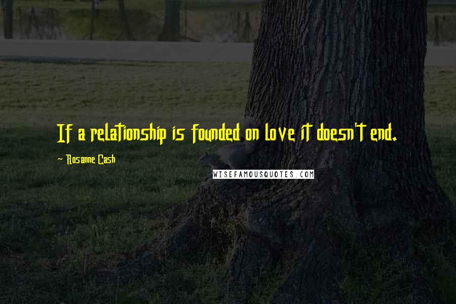 Rosanne Cash Quotes: If a relationship is founded on love it doesn't end.