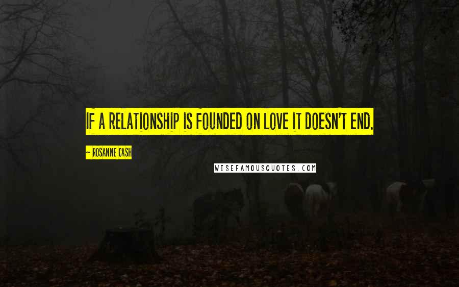 Rosanne Cash Quotes: If a relationship is founded on love it doesn't end.