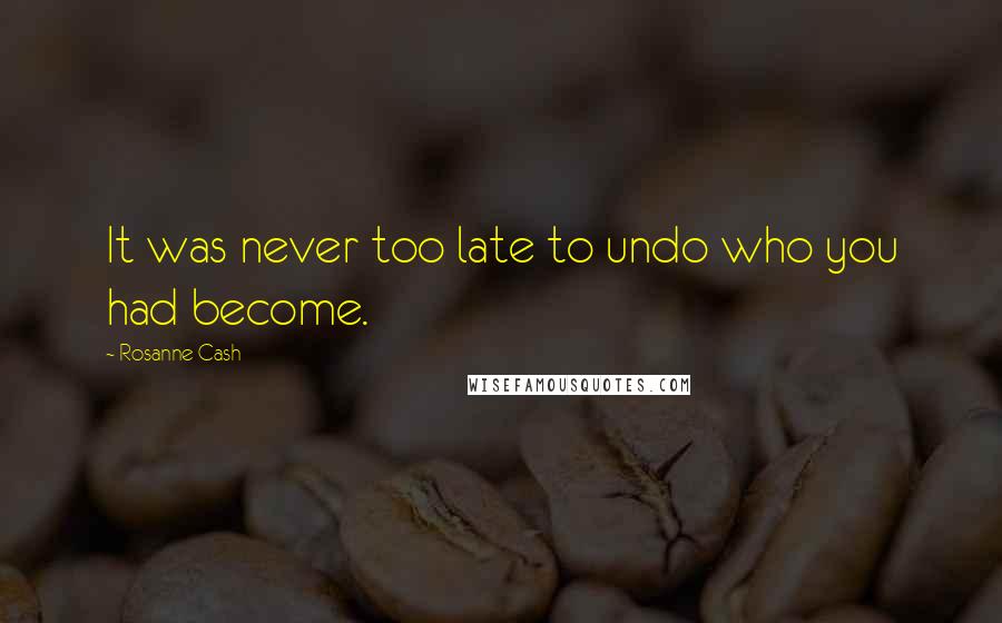 Rosanne Cash Quotes: It was never too late to undo who you had become.