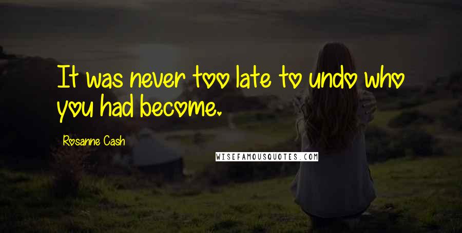 Rosanne Cash Quotes: It was never too late to undo who you had become.