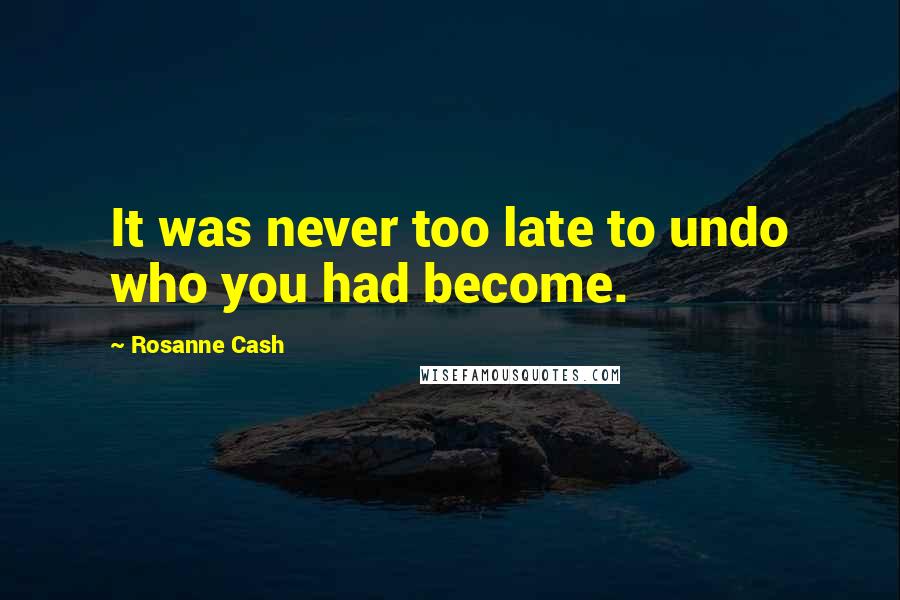 Rosanne Cash Quotes: It was never too late to undo who you had become.