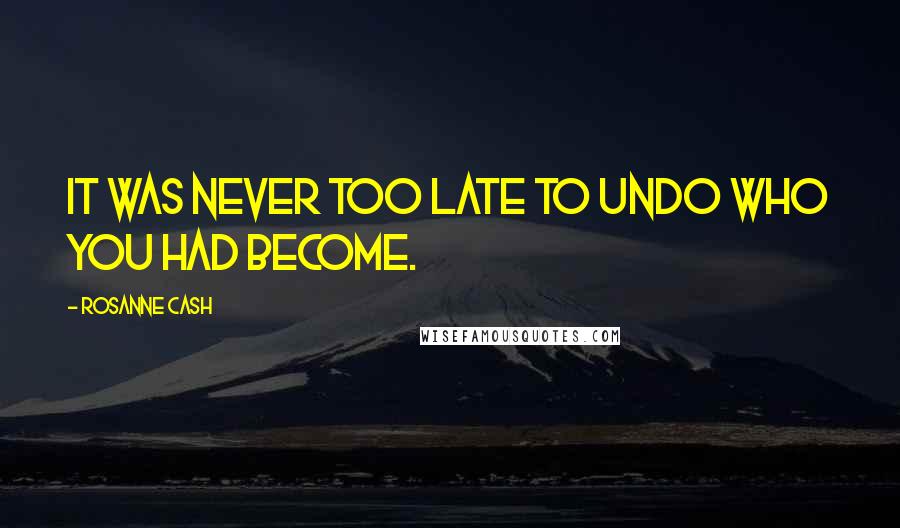 Rosanne Cash Quotes: It was never too late to undo who you had become.