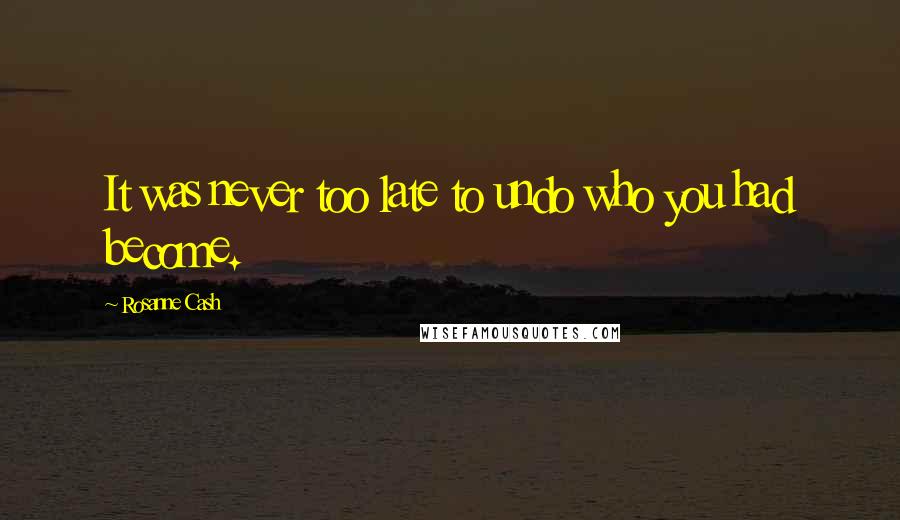 Rosanne Cash Quotes: It was never too late to undo who you had become.