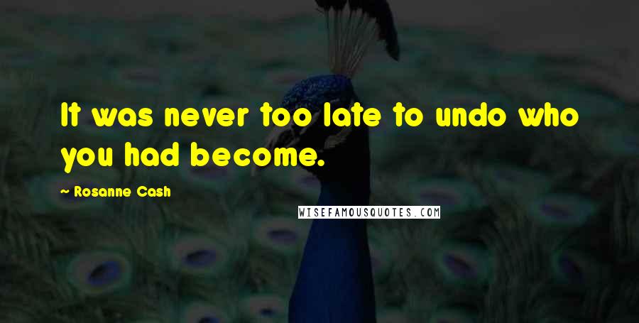 Rosanne Cash Quotes: It was never too late to undo who you had become.