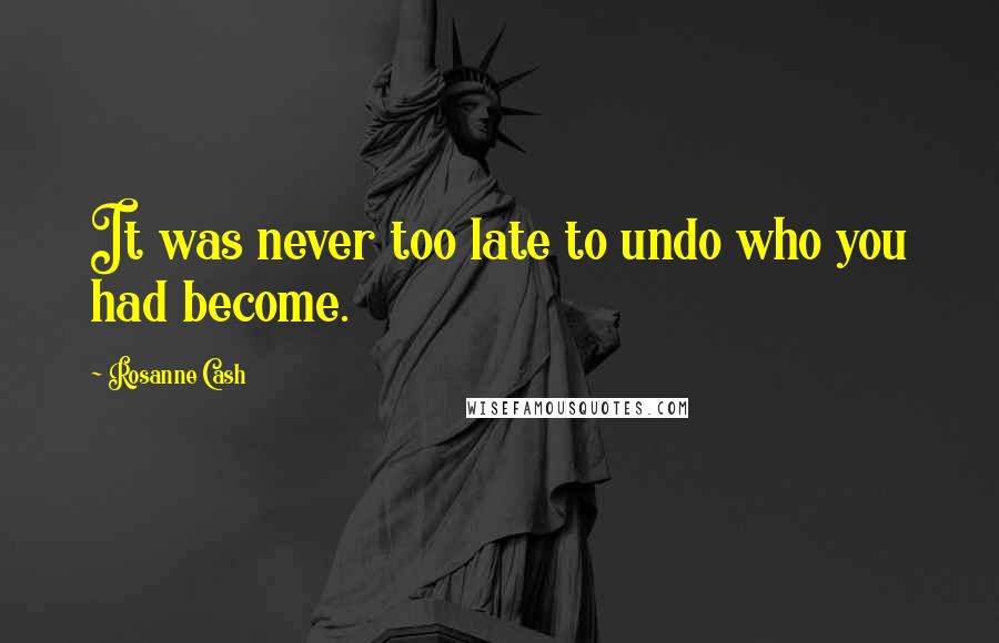 Rosanne Cash Quotes: It was never too late to undo who you had become.