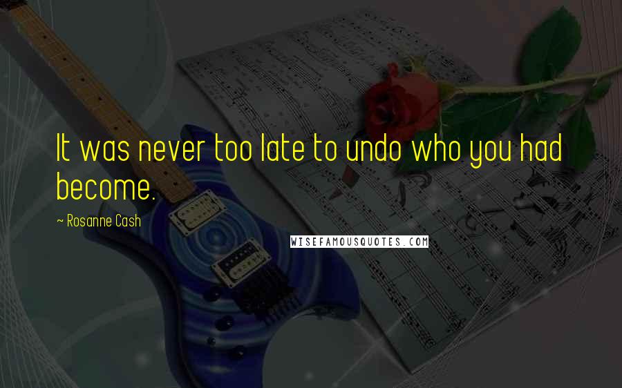 Rosanne Cash Quotes: It was never too late to undo who you had become.