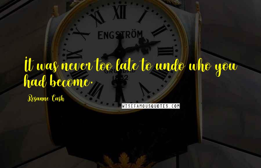 Rosanne Cash Quotes: It was never too late to undo who you had become.