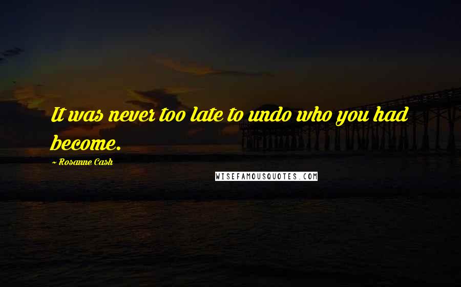 Rosanne Cash Quotes: It was never too late to undo who you had become.