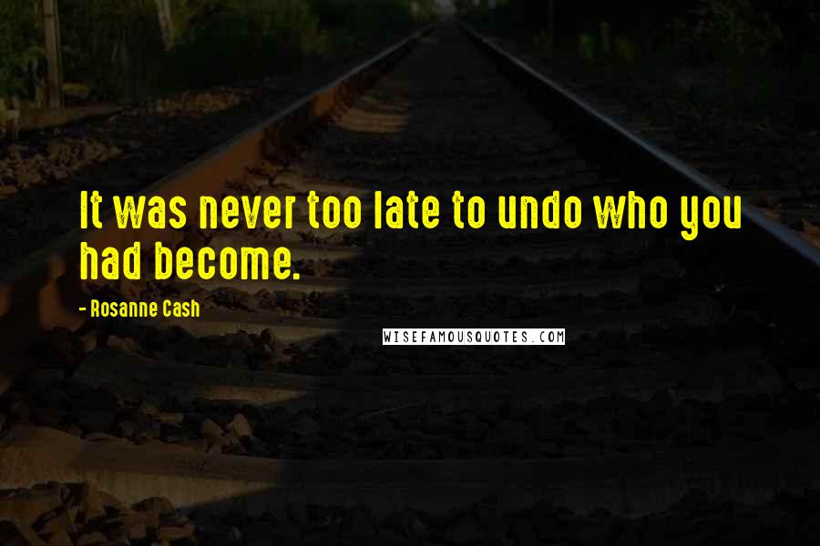 Rosanne Cash Quotes: It was never too late to undo who you had become.