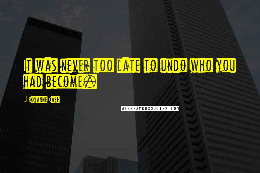 Rosanne Cash Quotes: It was never too late to undo who you had become.