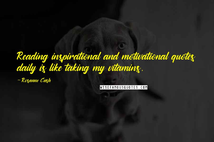 Rosanne Cash Quotes: Reading inspirational and motivational quotes daily is like taking my vitamins.