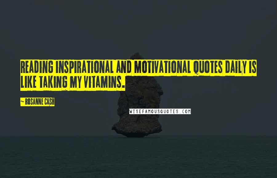 Rosanne Cash Quotes: Reading inspirational and motivational quotes daily is like taking my vitamins.