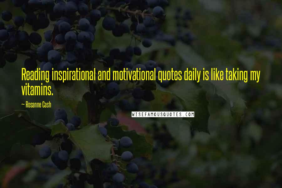 Rosanne Cash Quotes: Reading inspirational and motivational quotes daily is like taking my vitamins.