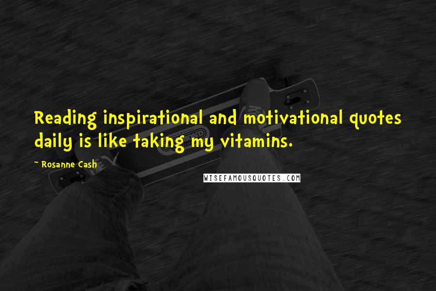 Rosanne Cash Quotes: Reading inspirational and motivational quotes daily is like taking my vitamins.