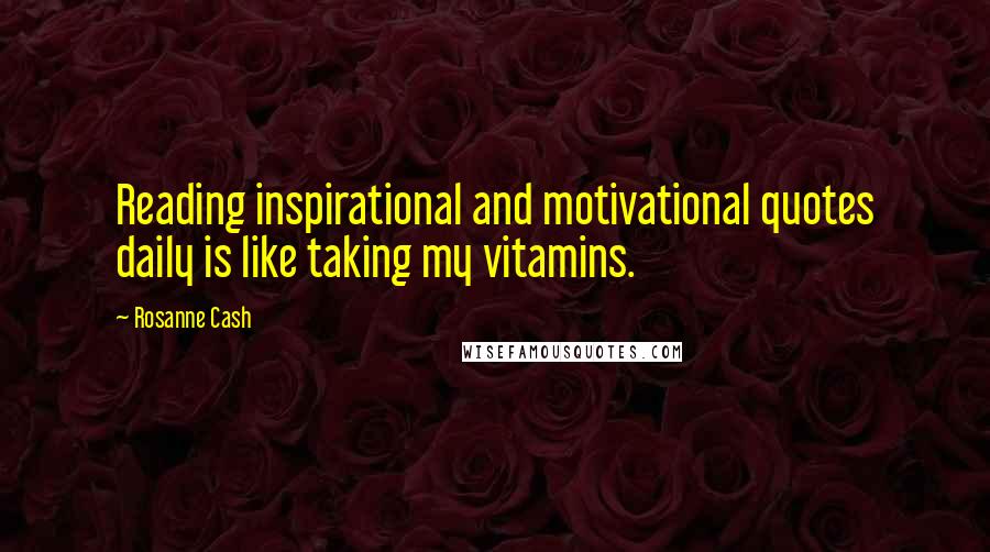 Rosanne Cash Quotes: Reading inspirational and motivational quotes daily is like taking my vitamins.