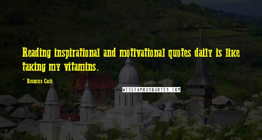 Rosanne Cash Quotes: Reading inspirational and motivational quotes daily is like taking my vitamins.