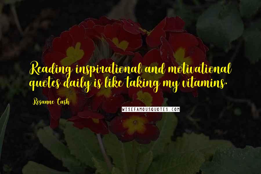Rosanne Cash Quotes: Reading inspirational and motivational quotes daily is like taking my vitamins.