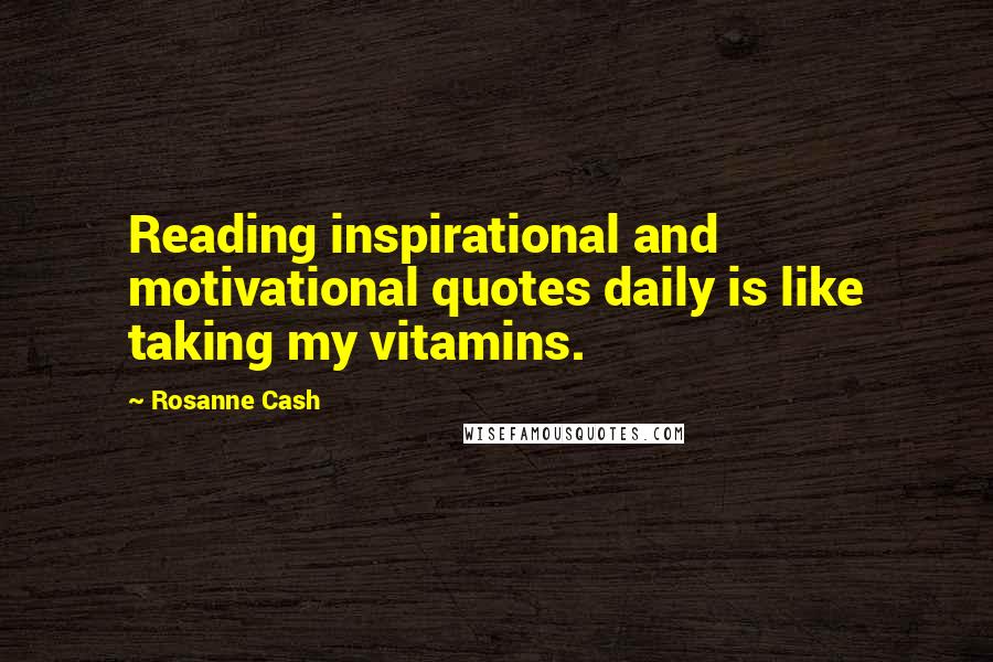 Rosanne Cash Quotes: Reading inspirational and motivational quotes daily is like taking my vitamins.