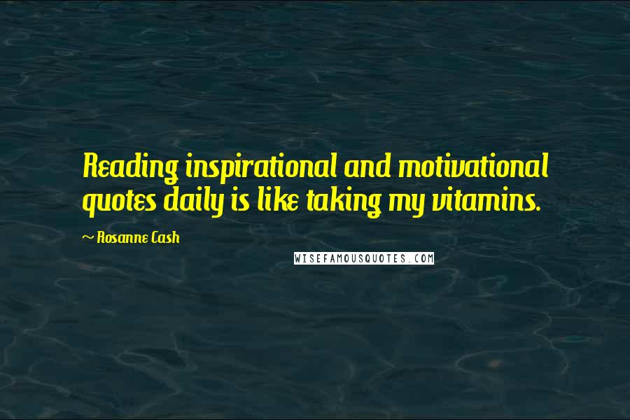 Rosanne Cash Quotes: Reading inspirational and motivational quotes daily is like taking my vitamins.