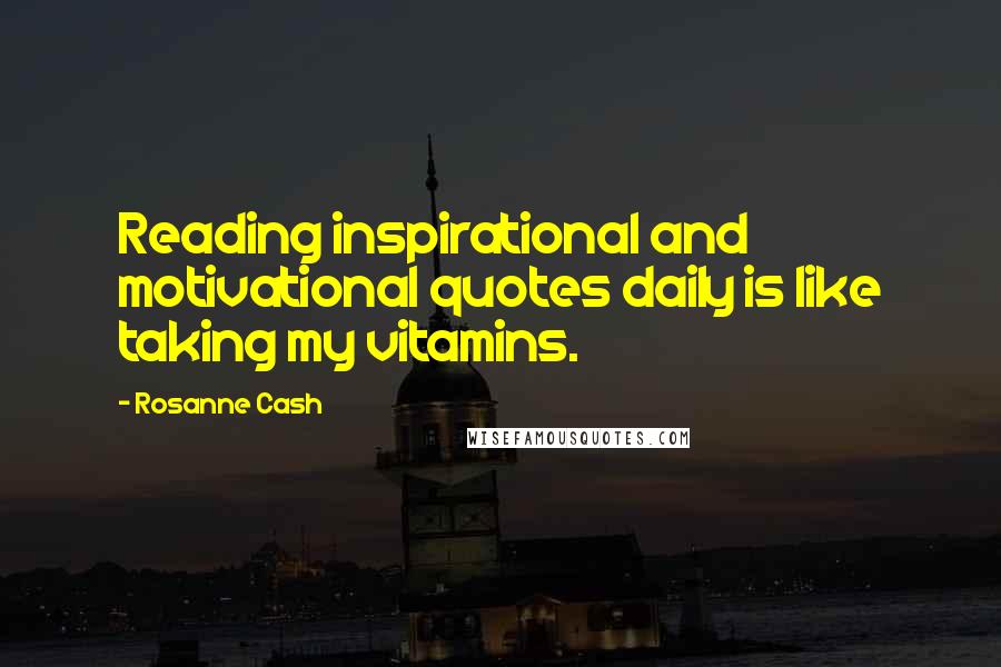 Rosanne Cash Quotes: Reading inspirational and motivational quotes daily is like taking my vitamins.