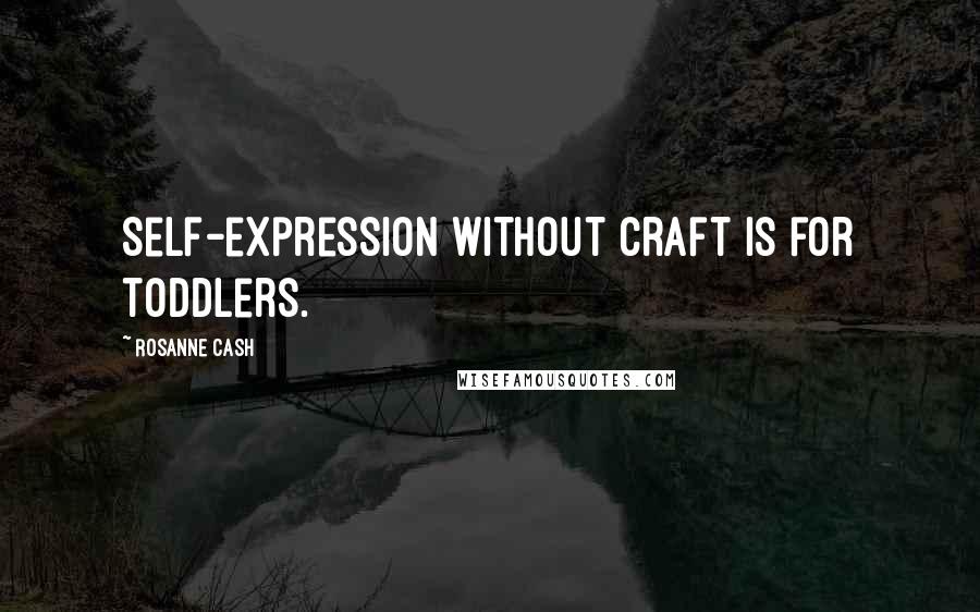 Rosanne Cash Quotes: Self-expression without craft is for toddlers.