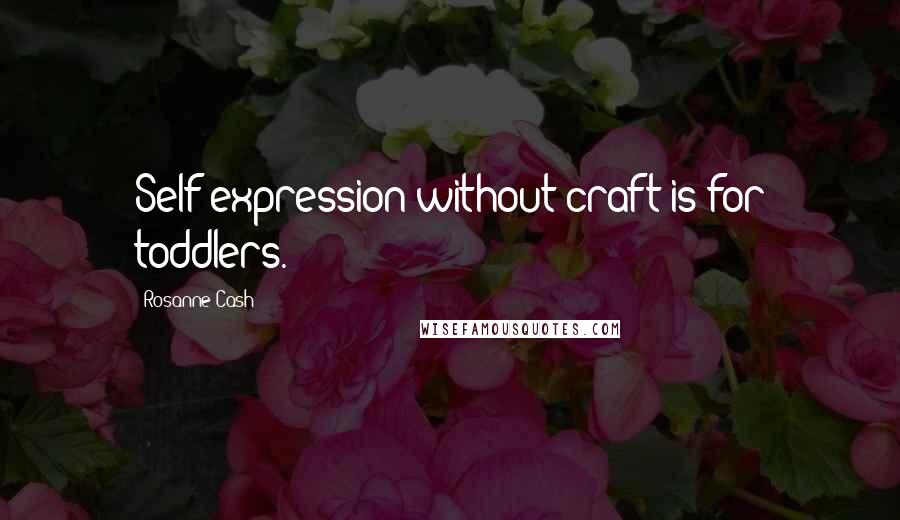 Rosanne Cash Quotes: Self-expression without craft is for toddlers.
