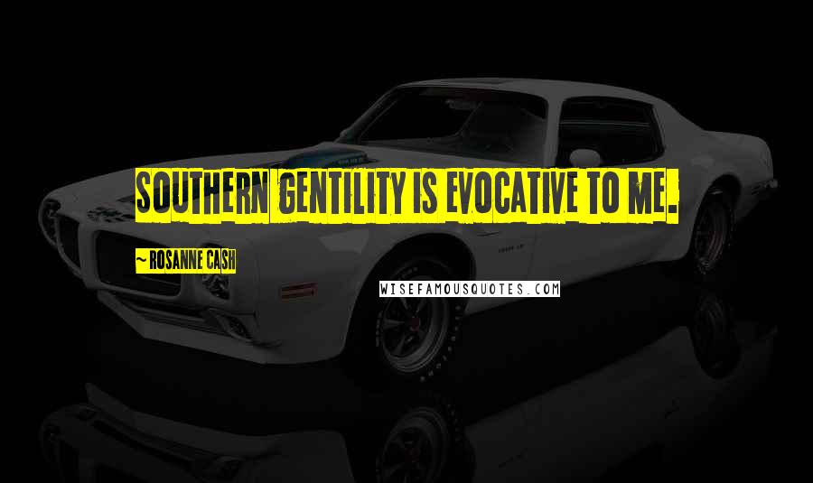 Rosanne Cash Quotes: Southern gentility is evocative to me.