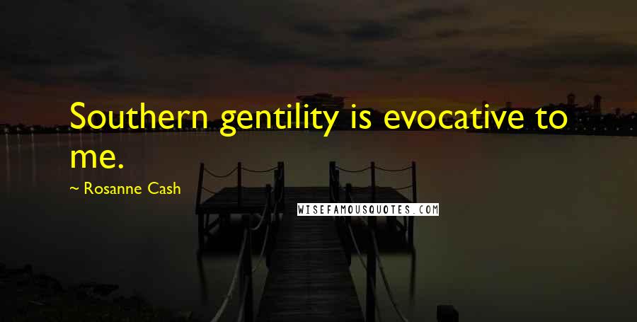 Rosanne Cash Quotes: Southern gentility is evocative to me.