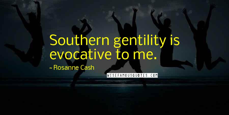 Rosanne Cash Quotes: Southern gentility is evocative to me.