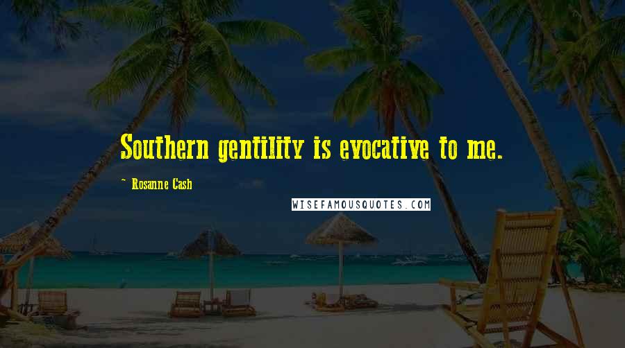 Rosanne Cash Quotes: Southern gentility is evocative to me.