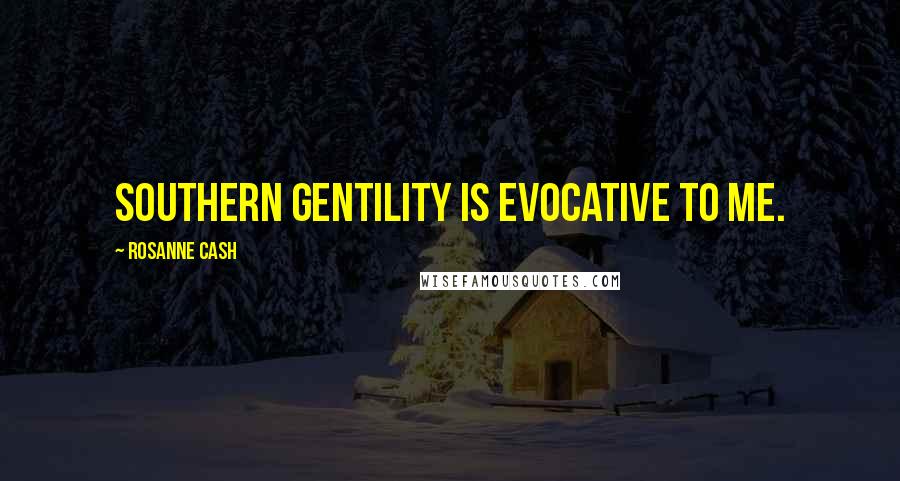 Rosanne Cash Quotes: Southern gentility is evocative to me.