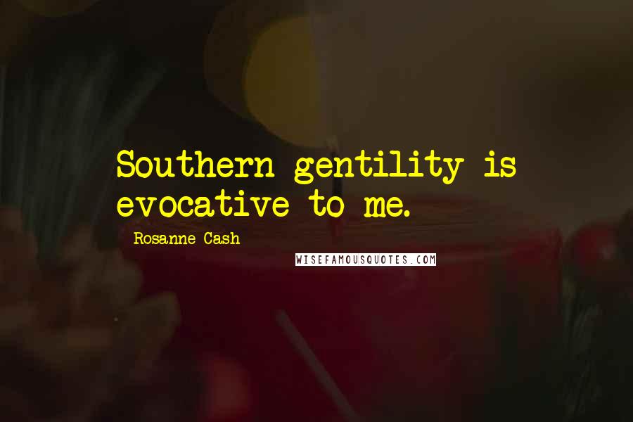 Rosanne Cash Quotes: Southern gentility is evocative to me.