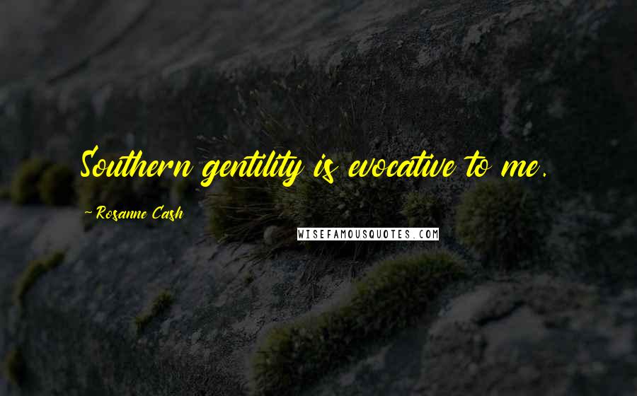 Rosanne Cash Quotes: Southern gentility is evocative to me.